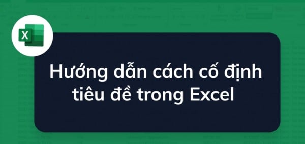 Hướng Dẫn Cách Giữ Tiêu Đề Trong Excel Đúng Cách